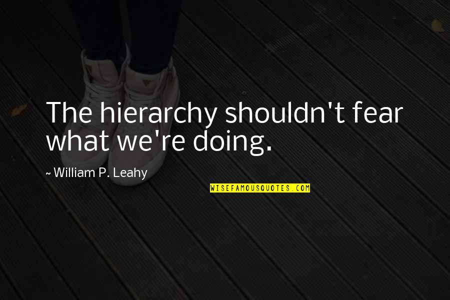 Rehab Time Quotes By William P. Leahy: The hierarchy shouldn't fear what we're doing.