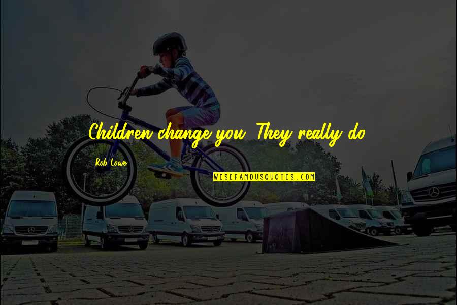 Rehabbing An Injury Quotes By Rob Lowe: Children change you. They really do.