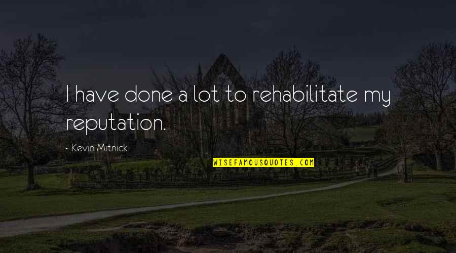 Rehabilitate Quotes By Kevin Mitnick: I have done a lot to rehabilitate my