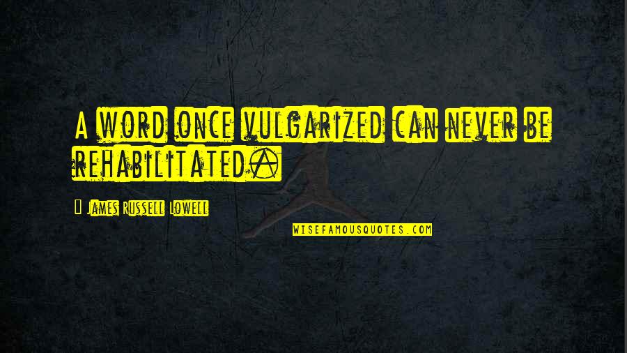Rehabilitated Quotes By James Russell Lowell: A word once vulgarized can never be rehabilitated.