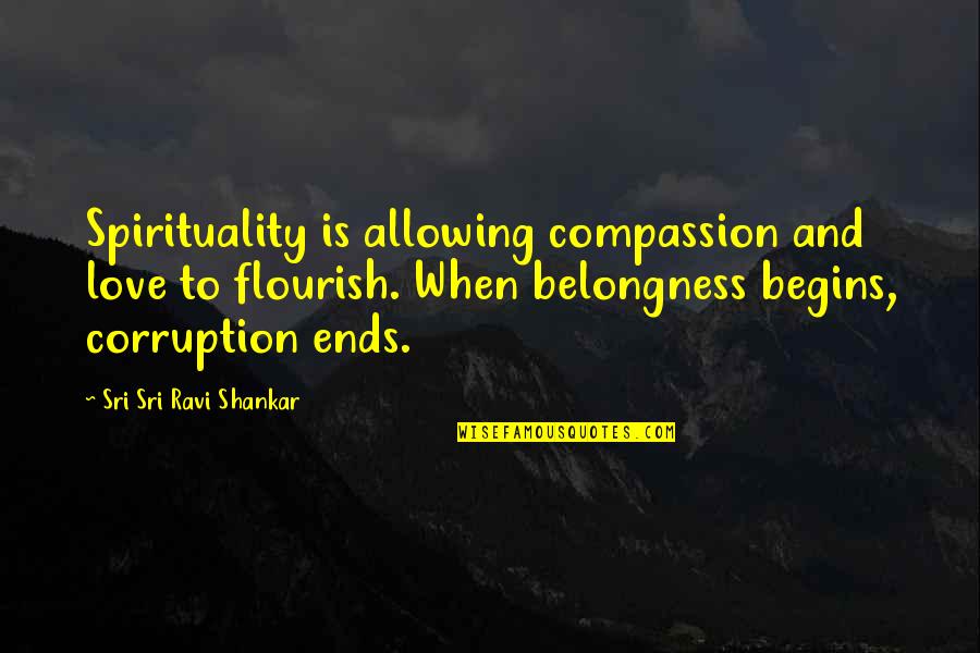 Rehabilitation Programs Quotes By Sri Sri Ravi Shankar: Spirituality is allowing compassion and love to flourish.