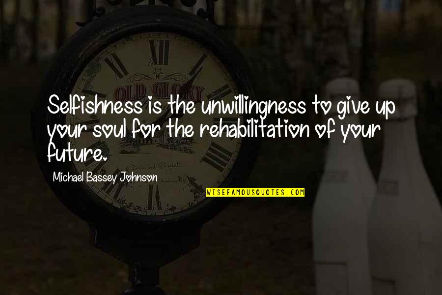Rehabilitation Quotes By Michael Bassey Johnson: Selfishness is the unwillingness to give up your
