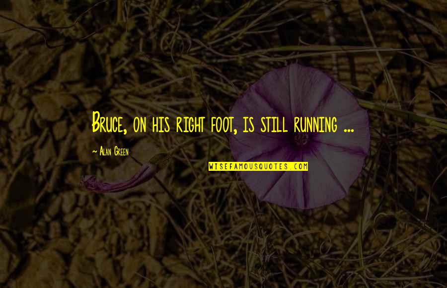 Rehabilitation Vs Retribution Quotes By Alan Green: Bruce, on his right foot, is still running Rehabilitation Vs Retribution Quotes By Alan Green: Bruce, on his right foot, is still running