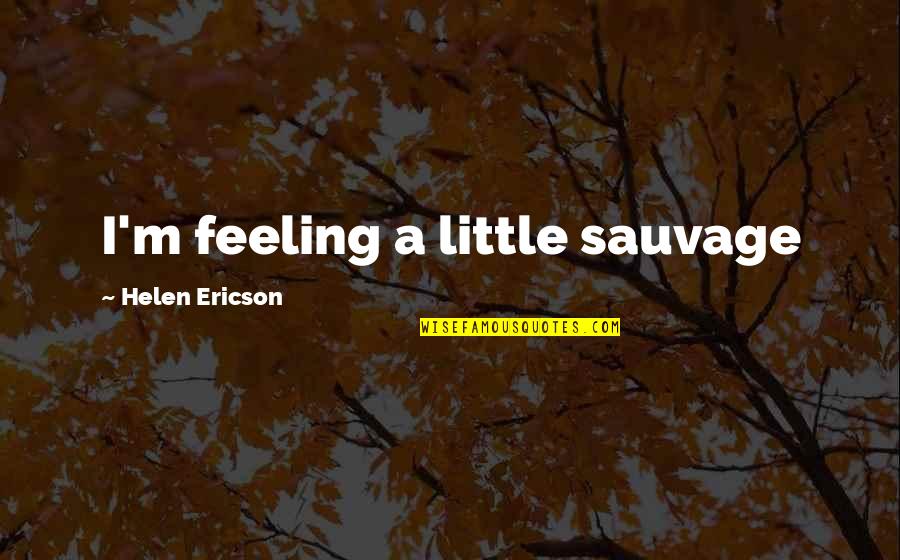 Rehabitalion Pastor Quotes By Helen Ericson: I'm feeling a little sauvage