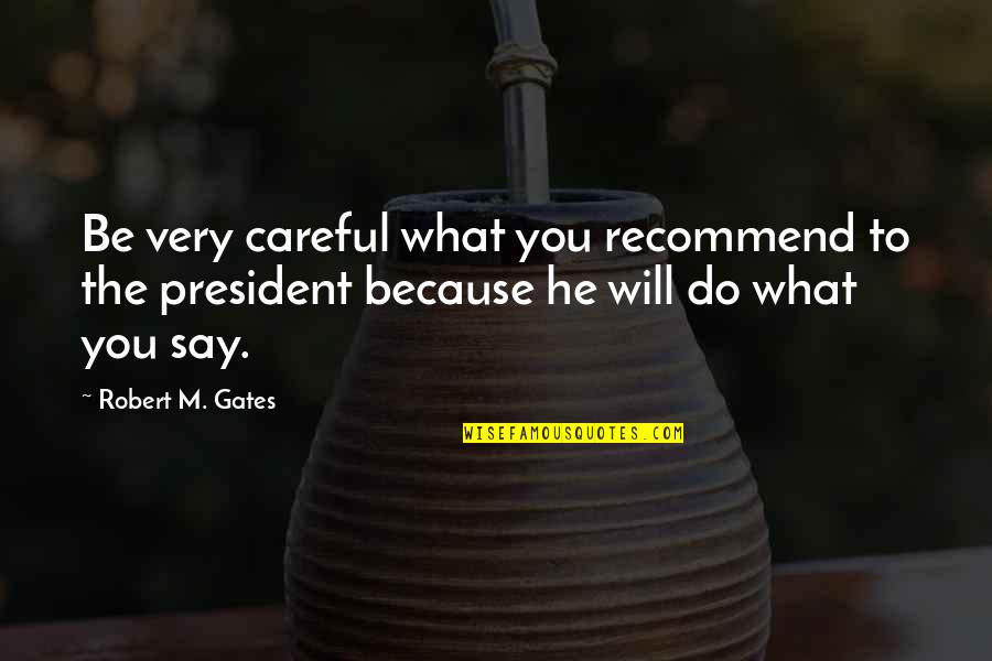 Rehabitalion Pastor Quotes By Robert M. Gates: Be very careful what you recommend to the