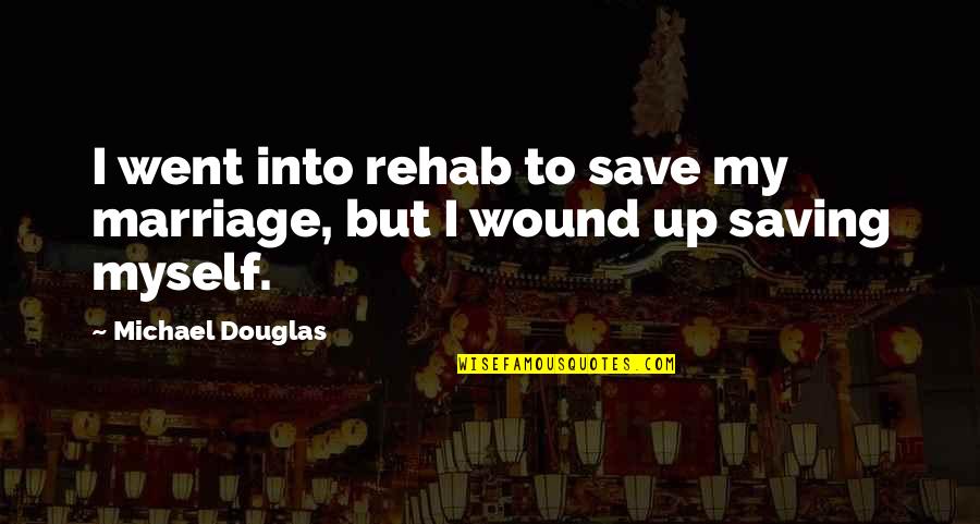 Rehab's Quotes By Michael Douglas: I went into rehab to save my marriage,