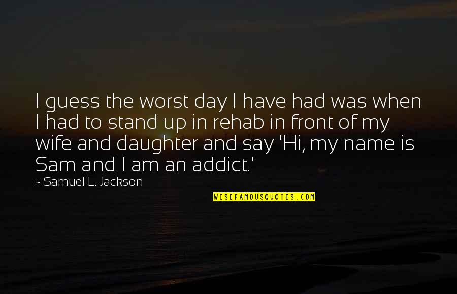 Rehab's Quotes By Samuel L. Jackson: I guess the worst day I have had