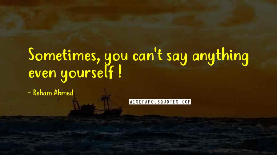 Reham Ahmed quotes: Sometimes, you can't say anything even yourself !