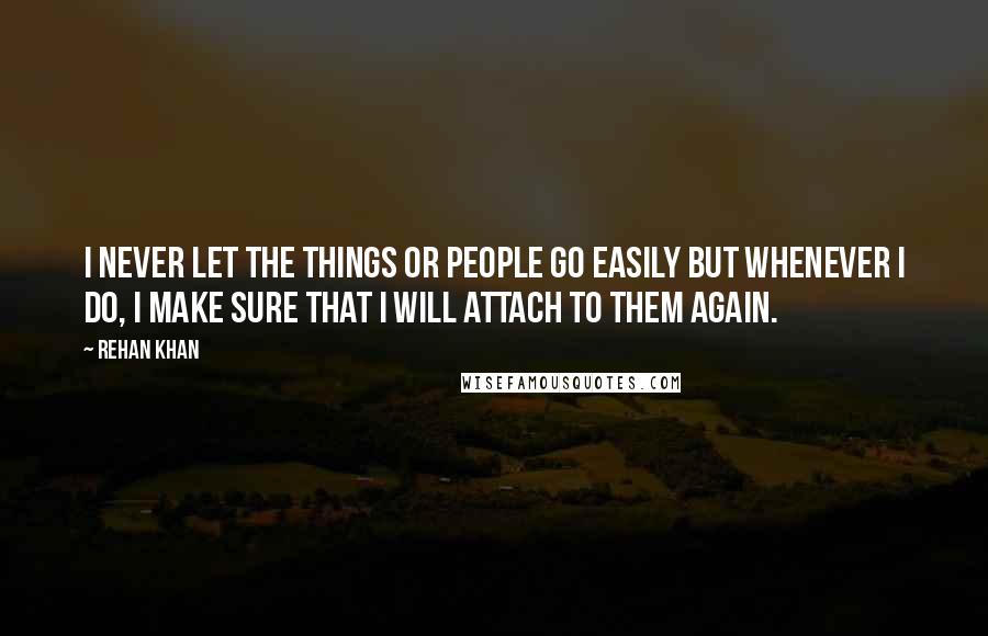 Rehan Khan quotes: I never let the things or people go easily but whenever i do, i make sure that i will attach to them again.