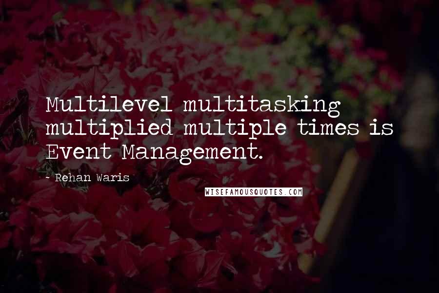 Rehan Waris quotes: Multilevel multitasking multiplied multiple times is Event Management.