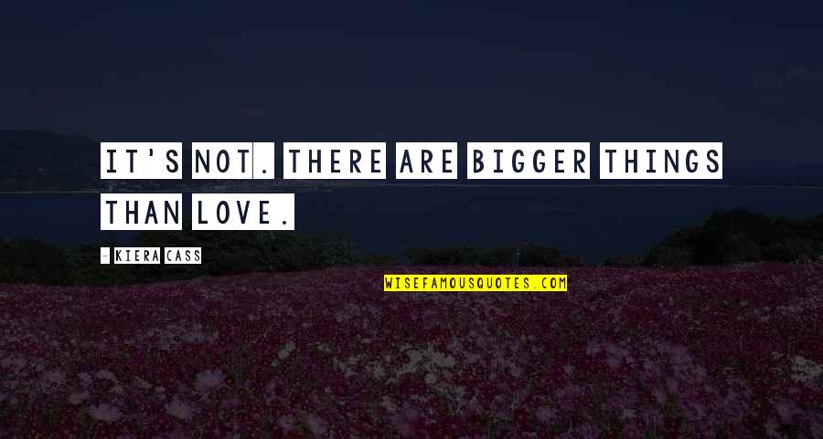 Rehandling Quotes By Kiera Cass: It's not. There are bigger things than love.