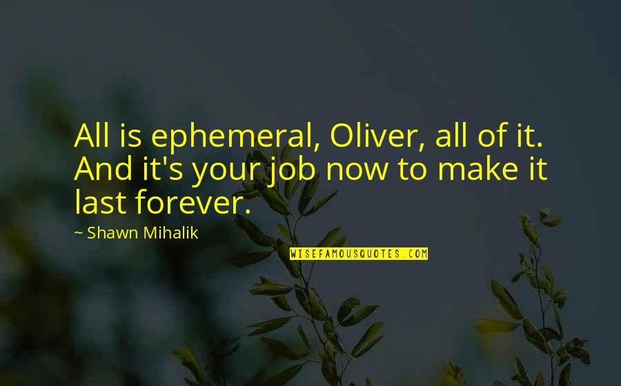 Rehane Abrahams Quotes By Shawn Mihalik: All is ephemeral, Oliver, all of it. And