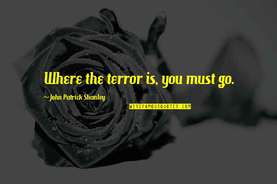 Rehane Jabbari Quotes By John Patrick Shanley: Where the terror is, you must go.