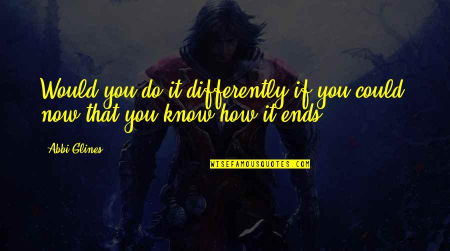 Rehang Quotes By Abbi Glines: Would you do it differently if you could,