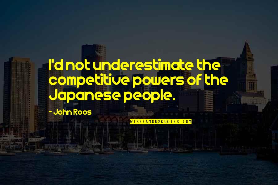 Rehang Quotes By John Roos: I'd not underestimate the competitive powers of the