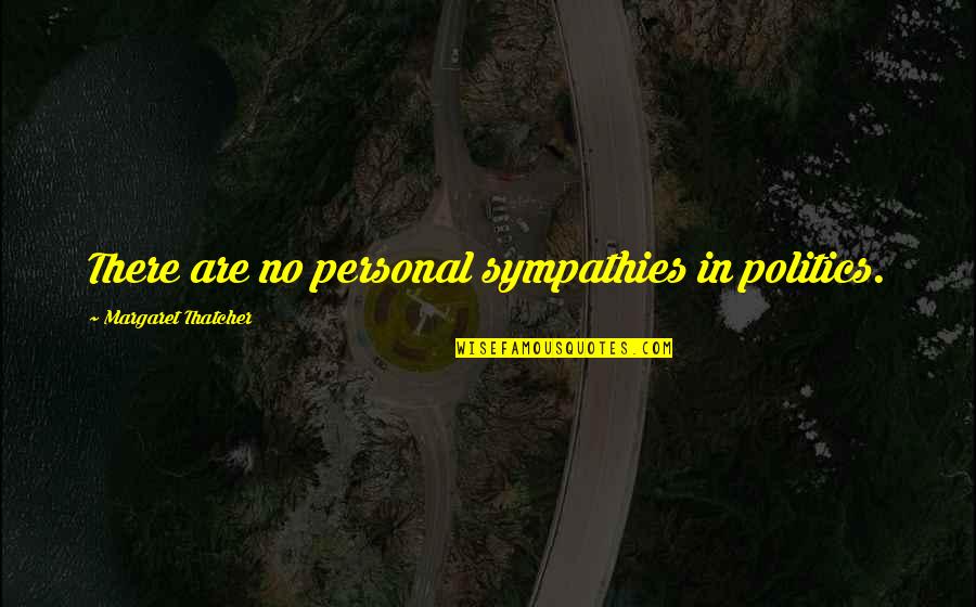 Rehang Quotes By Margaret Thatcher: There are no personal sympathies in politics.