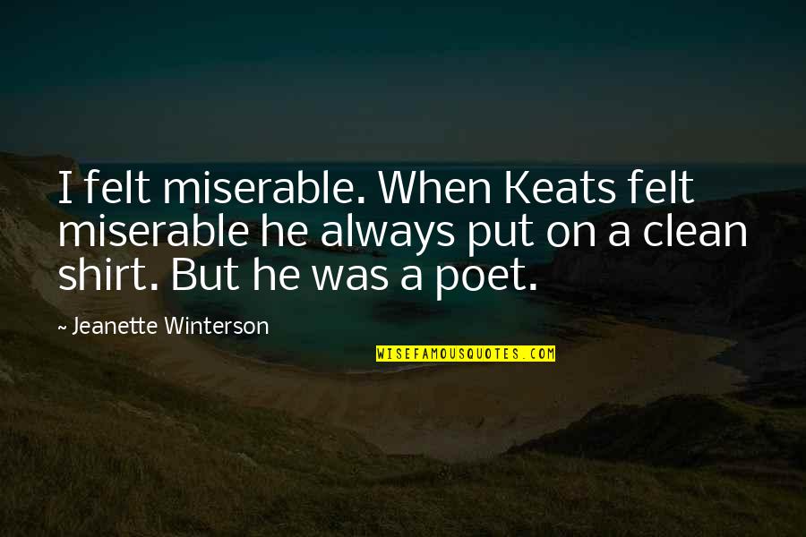 Rehashes Quotes By Jeanette Winterson: I felt miserable. When Keats felt miserable he