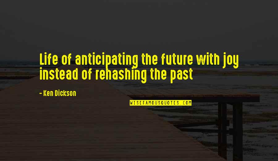 Rehashing The Past Quotes By Ken Dickson: Life of anticipating the future with joy instead