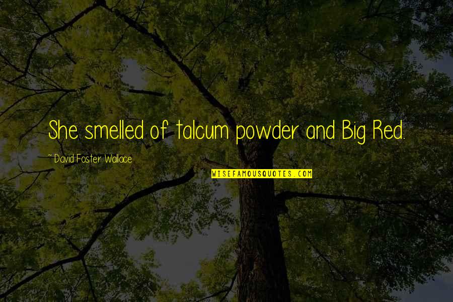 Rehat Minda Quotes By David Foster Wallace: She smelled of talcum powder and Big Red. Rehat Minda Quotes By David Foster Wallace: She smelled of talcum powder and Big Red.