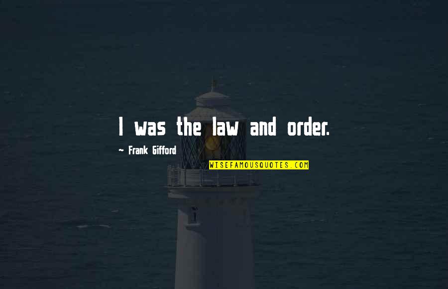 Rehat Minda Quotes By Frank Gifford: I was the law and order. Rehat Minda Quotes By Frank Gifford: I was the law and order.