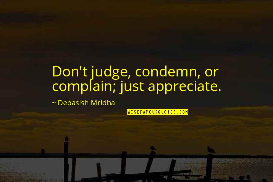 Rehazia Quotes By Debasish Mridha: Don't judge, condemn, or complain; just appreciate. Rehazia Quotes By Debasish Mridha: Don't judge, condemn, or complain; just appreciate.