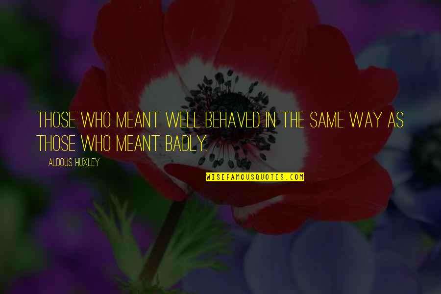 Rehealdsburg Quotes By Aldous Huxley: Those who meant well behaved in the same