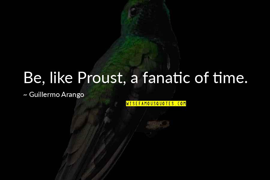 Rehear Quotes By Guillermo Arango: Be, like Proust, a fanatic of time.