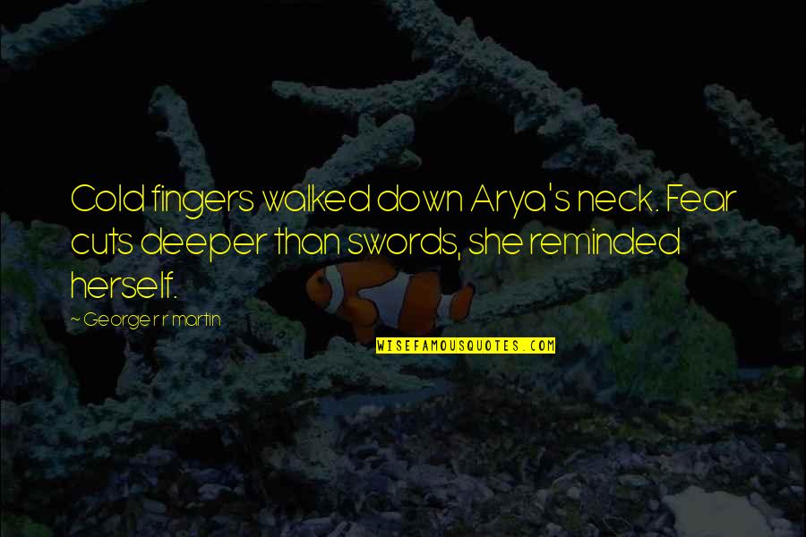Reheard Quotes By George R R Martin: Cold fingers walked down Arya's neck. Fear cuts