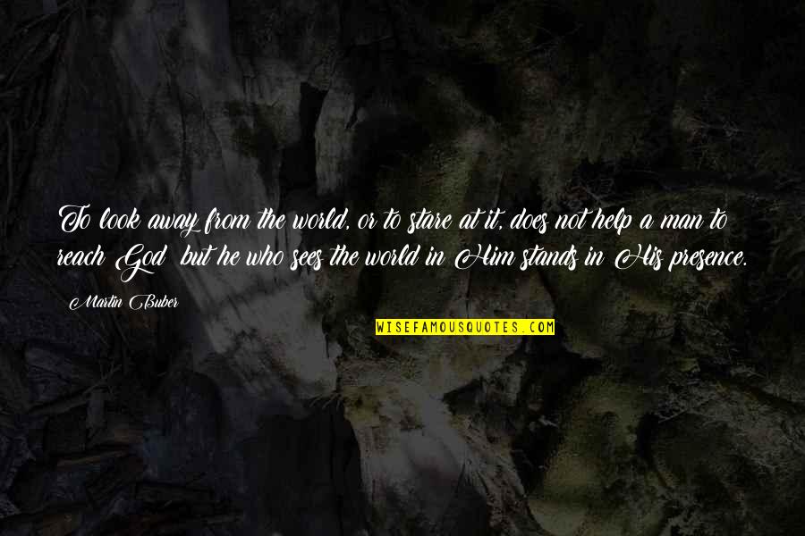 Reheard Quotes By Martin Buber: To look away from the world, or to Reheard Quotes By Martin Buber: To look away from the world, or to