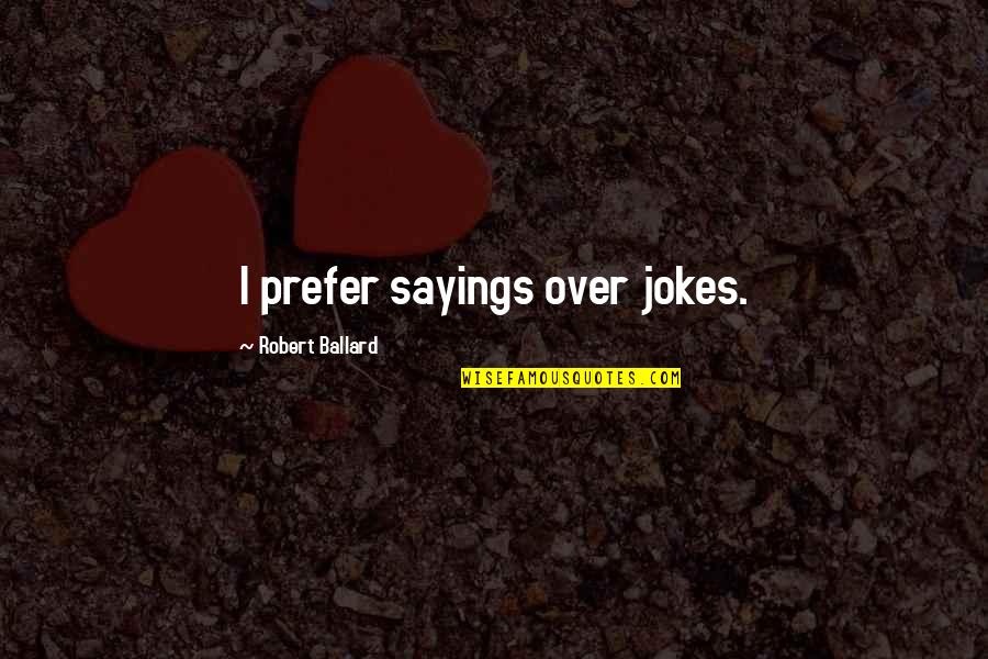 Reheard Quotes By Robert Ballard: I prefer sayings over jokes.