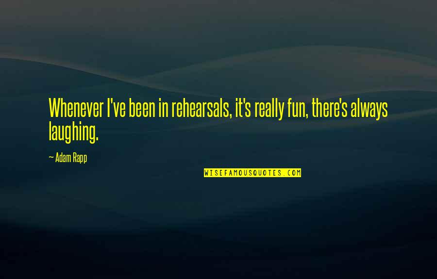 Rehearsal Quotes By Adam Rapp: Whenever I've been in rehearsals, it's really fun,