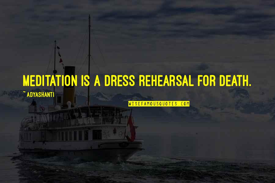 Rehearsal Quotes By Adyashanti: Meditation is a dress rehearsal for death.