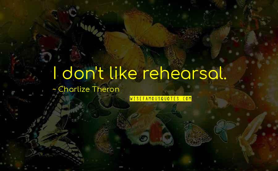 Rehearsal Quotes By Charlize Theron: I don't like rehearsal.
