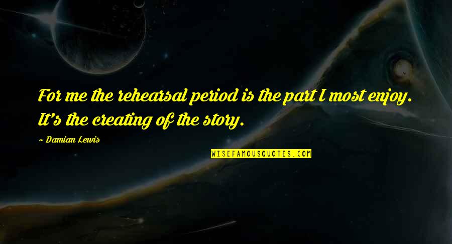 Rehearsal Quotes By Damian Lewis: For me the rehearsal period is the part
