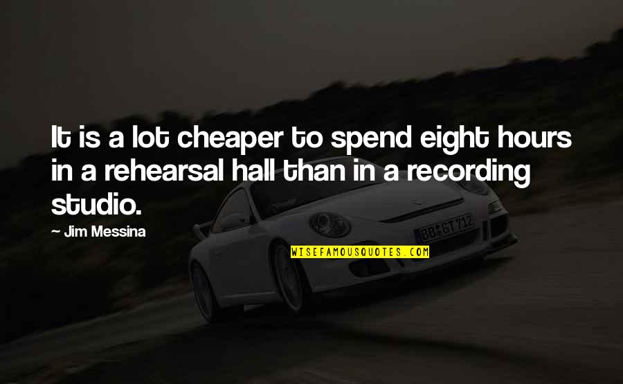 Rehearsal Quotes By Jim Messina: It is a lot cheaper to spend eight