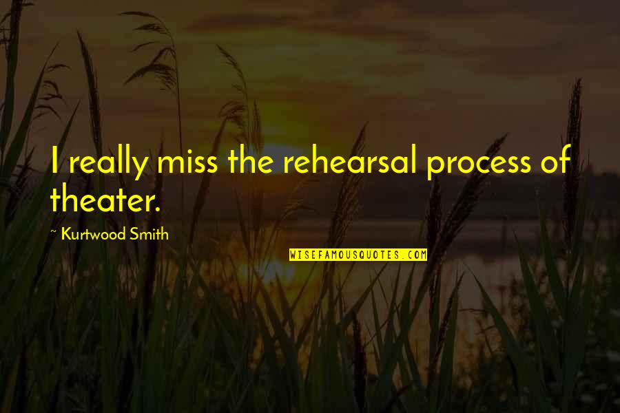 Rehearsal Quotes By Kurtwood Smith: I really miss the rehearsal process of theater. Rehearsal Quotes By Kurtwood Smith: I really miss the rehearsal process of theater.
