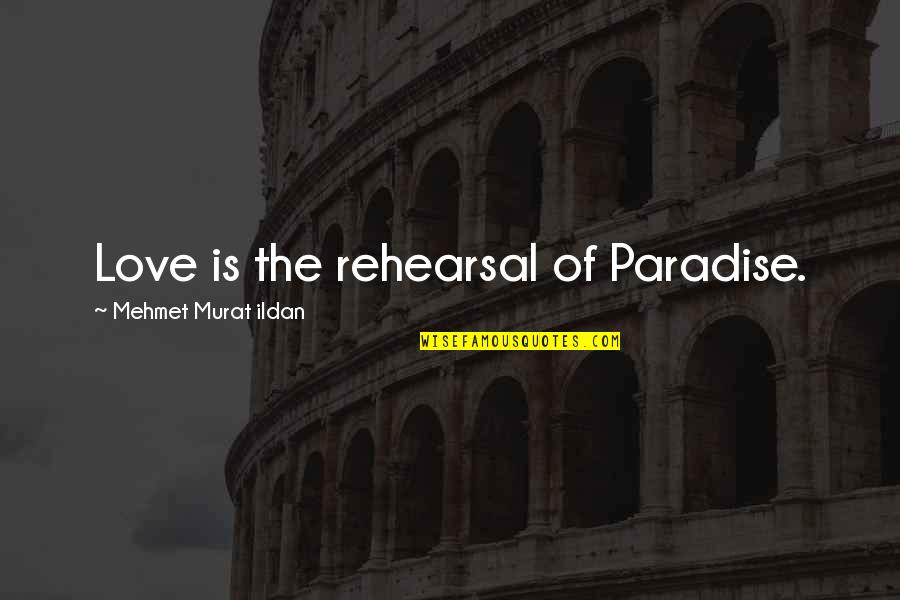 Rehearsal Quotes By Mehmet Murat Ildan: Love is the rehearsal of Paradise.