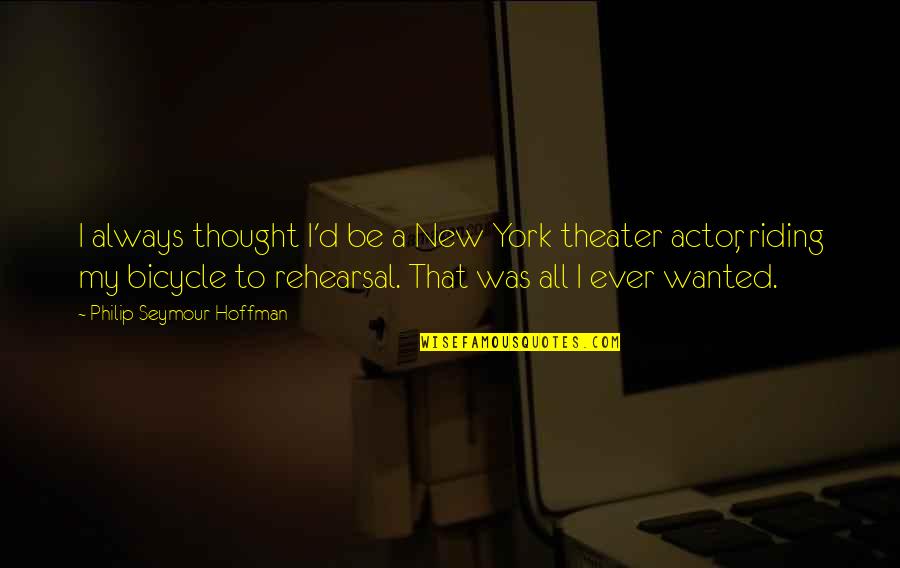 Rehearsal Quotes By Philip Seymour Hoffman: I always thought I'd be a New York