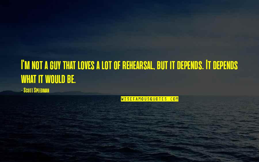 Rehearsal Quotes By Scott Speedman: I'm not a guy that loves a lot