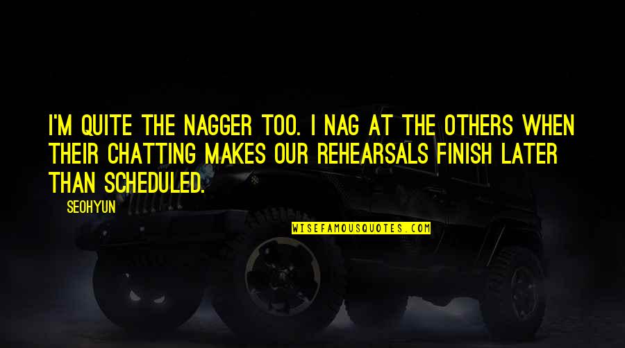 Rehearsal Quotes By Seohyun: I'm quite the nagger too. I nag at