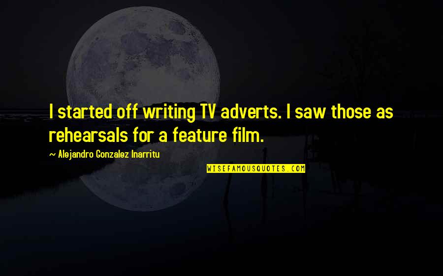 Rehearsals Quotes By Alejandro Gonzalez Inarritu: I started off writing TV adverts. I saw