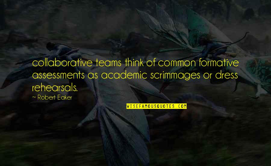 Rehearsals Quotes By Robert Eaker: collaborative teams think of common formative assessments as