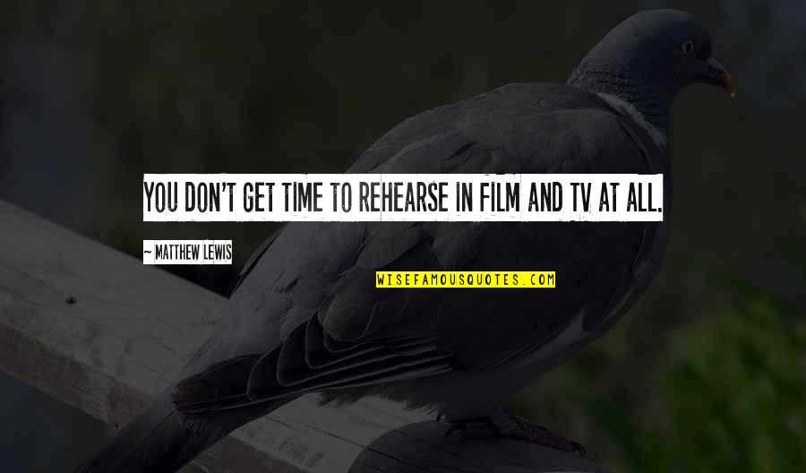 Rehearse Quotes By Matthew Lewis: You don't get time to rehearse in film Rehearse Quotes By Matthew Lewis: You don't get time to rehearse in film
