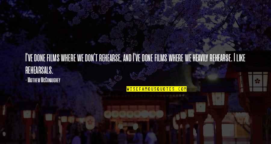 Rehearse Quotes By Matthew McConaughey: I've done films where we don't rehearse, and Rehearse Quotes By Matthew McConaughey: I've done films where we don't rehearse, and