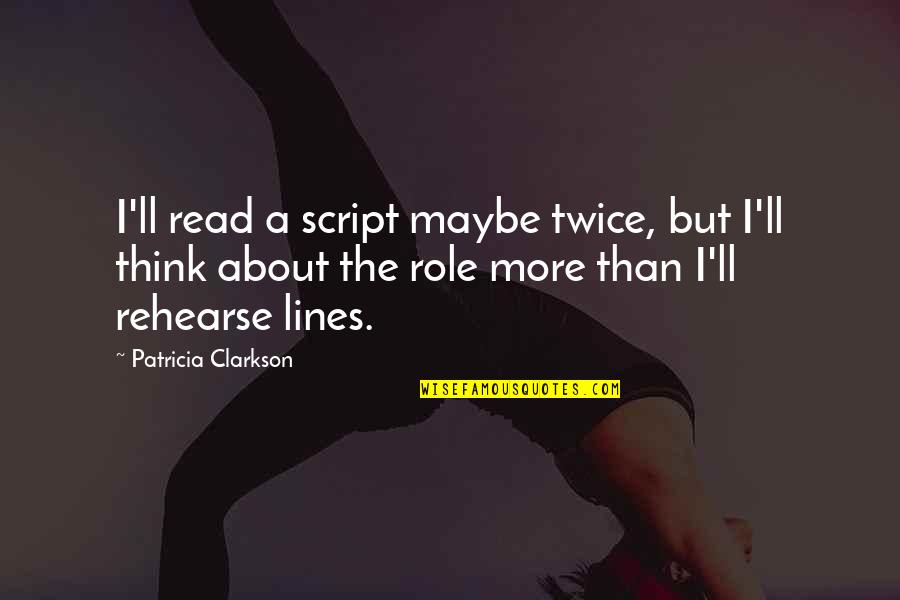 Rehearse Quotes By Patricia Clarkson: I'll read a script maybe twice, but I'll Rehearse Quotes By Patricia Clarkson: I'll read a script maybe twice, but I'll
