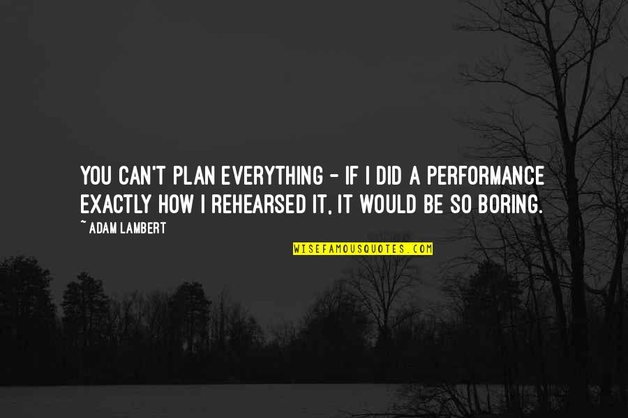 Rehearsed Quotes By Adam Lambert: You can't plan everything - if I did