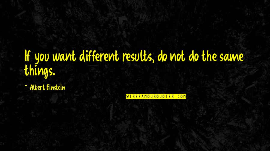 Rehearsed Quotes By Albert Einstein: If you want different results, do not do