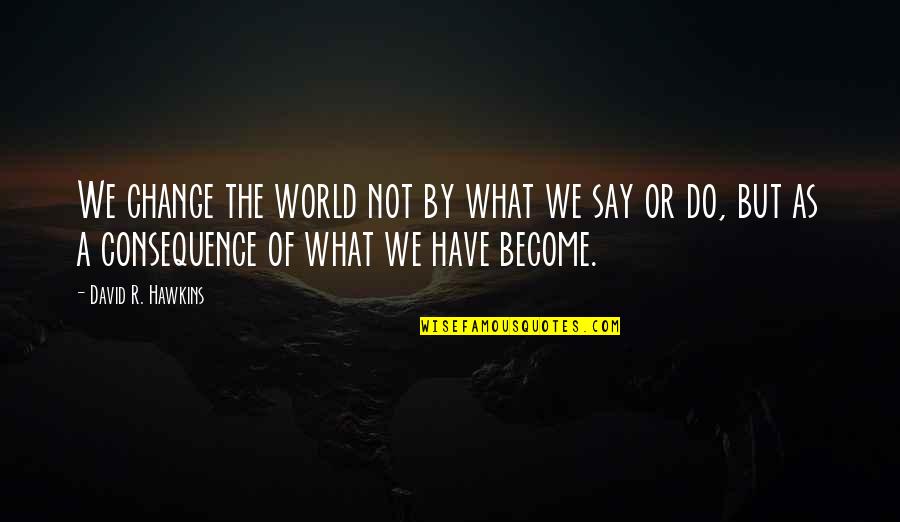 Rehearsed Quotes By David R. Hawkins: We change the world not by what we