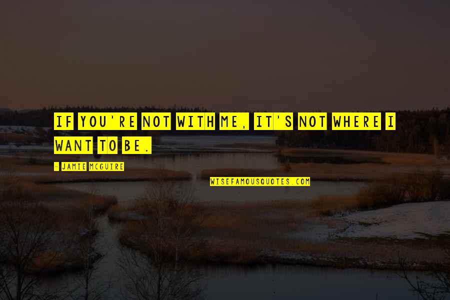 Rehearsels Quotes By Jamie McGuire: If you're not with me, it's not where Rehearsels Quotes By Jamie McGuire: If you're not with me, it's not where