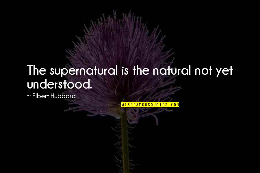 Rehired After Layoff Quotes By Elbert Hubbard: The supernatural is the natural not yet understood.